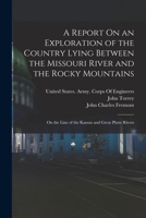 A Report on an Exploration of the Country Lying Between the Missouri River and the Rocky Mountains on the Line of the Kansas and Great Platte Rivers 1275859291 Book Cover