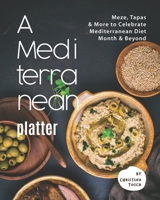 A Mediterranean Platter: Meze, Tapas & More to Celebrate Mediterranean Diet Month & Beyond B0948CWTZV Book Cover