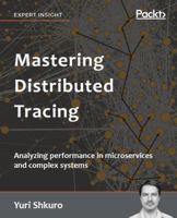Mastering Distributed Tracing: Analyzing performance in microservices and complex systems 1788628462 Book Cover