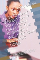 How to Make $1000 a Day If You Commit Fully to This Business It Will Fire Your Current Boss!: Fed Up with Your Boss? Living Paycheck to Paycheck? Looking for Something That Can Change Your Lifestyle? 1713313219 Book Cover