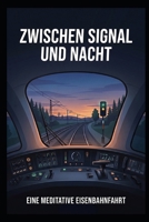 Zwischen Signal und Nacht: Eine meditative Eisenbahnfahrt durch die Nacht (German Edition) B0HGRJMS9V Book Cover
