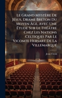 Le Grand Mystère De JÃ(c)sus, Drame Breton Du Moyen Ã ge, Avec Une Ã tude Sur Le ThÃ(c)âtre Chez Les Nations Celtiques Par Le Vicomte Hersart De La VillemarquÃ(c) (French Edition) 1023746166 Book Cover