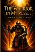 The Warrior in my Vessel: From Brokenness to Calling B0H17R48TN Book Cover