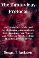 The Hantavirus Protocol: The Complete Prevention and Survival Guide to Transmission, Early Symptoms, Safe Cleanup, and Protecting Your Home from This Silent Airborne Threat B0H14787N1 Book Cover
