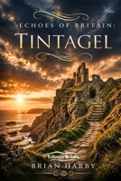 Echoes of Britain: Tintagel: Sea, Stone and Legend B0H3NBZMDN Book Cover
