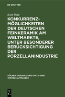 Konkurrenzm�glichkeiten Der Deutschen Feinkeramik Am Weltmarkte, Unter Besonderer Ber�cksichtigung Der Porzellanindustrie 3111165779 Book Cover