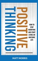 Positive Thinking: How To Stop Worrying and Start Living An Awesome Life 1952964652 Book Cover