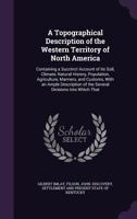 A Topographical Description of the Western Territory of North America: Containing a Succinct Account of its Soil, Climate, Natural History, Population 1022748750 Book Cover