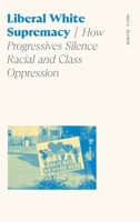 Liberal White Supremacy: How Progressives Silence Racial and Class Oppression B0FC6PGBZQ Book Cover