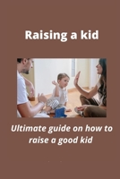 Raising a kid: Ultimate guide on how to raise a good kid B0BD55T8BJ Book Cover