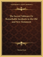 The Sacred Tableaux Or Remarkable Incidents in the Old and New Testament 0766150801 Book Cover