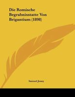 Die Romische Begrabnisstatte Von Brigantium (1898) 1169517439 Book Cover