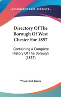 Directory of the Borough of West Chester for 1857: Containing a Complete History of the Borough .. 1146970218 Book Cover