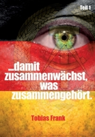 ... damit zusammenwächst, was zusammengehört.: Teil 1 (German Edition) 3347492706 Book Cover
