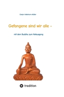 Gefangene sind wir alle - (wir sind Gefangene unseres eigenen Geistes): mit dem Buddha zum Notausgang (das Buch zeigt, wer Buddha war und was er ... durch den Alltag kommen. (German Edition) 3384291085 Book Cover