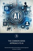 The Common Sense Approach to AI: Maximize the Benefits of AI by Taking a Practical Approach B0H8QKJF46 Book Cover