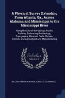 A Physical Survey Extending from Atlanta, Ga., Across Alabama and Mississippi to the Mississippi River: Along the Line of the Georgia Pacific Railway, Embracing the Geology, Topography, Minerals, Soil 1376613476 Book Cover