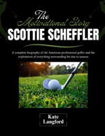 The Motivational Story of Scottie Scheffler: A complete biography of the American professional golfer and the exploration of everything surrounding his rise to success B0F2GPP2QZ Book Cover