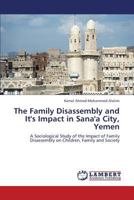 The Family Disassembly and It's Impact in Sana'a City, Yemen: A Sociological Study of the Impact of Family Disassembly on Children, Family and Society 365934267X Book Cover