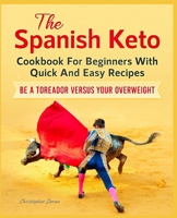 The Spanish Keto Cookbook For Beginners With Quick And Easy Recipes. Be a Toreador Versus Your Overweight 169819806X Book Cover