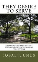 They Desire to Serve: A Short Guide to Enrolling, Engaging and Encouraging Volunteers 1503230872 Book Cover