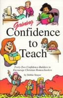 Gaining Confidence to Teach: Forty-Two Confidence-Builders to Encourage Christian Homeschoolers 1880892987 Book Cover