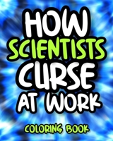 How Scientists Curse At Work: Sweary Scientist Coloring Book For Adults, Funny Science Gift For Women, Men And Science Lovers B08GV76R41 Book Cover