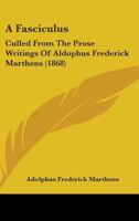 A Fasciculus: Culled From The Prose Writings Of Aldophus Frederick Marthens 1436726786 Book Cover