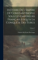 Histoire De L'empire De Constantinople Sous Les Empereurs Français Jusqu'a La Conquête Des Turcs; Volume 2 1020708395 Book Cover