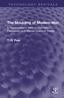 The Moulding of Modern Man: A Psychologist's View of Information, Persuasion and Mental Coercion Today 1032642688 Book Cover