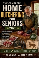 The Complete Home Butchering for Seniors 2026: Step by step guide to safely turn wild game into clean, usable cuts at home. B0GYQDW62H Book Cover