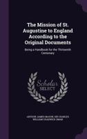 The mission of St. Augustine to England according to the original documents ; being a handbook for the thirteenth centenary 1163273244 Book Cover