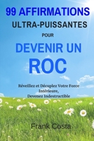 99 Affirmations Ultra-Puissantes pour Devenir un Roc: Réveillez et Décuplez Votre Force Intérieure, Devenez Indestructible (French Edition) 109534191X Book Cover