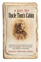 A Key to Uncle Tom's Cabin: Presenting the original facts and documents upon which the story is founded, together with corroborative statements verifying the truth of the work 1557094934 Book Cover
