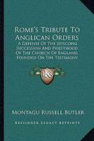 Rome's Tribute To Anglican Orders: A Defense Of The Episcopal Succession And Priesthood Of The Church Of England, Founded On The Testimony Of The Best Roman Catholic Authorities 1165752581 Book Cover