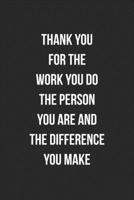 Thank You For The Work You Do The Person You Are And The Difference You Make: Blank Lined Journal For Employee Appreciation Coworker Notebook Gag Gift 1706260288 Book Cover