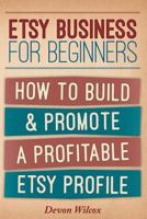 Etsy Business For Beginners: How To Build & Promote A Profitable Etsy Profile 1500816191 Book Cover