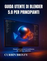 Guida utente di Blender 5.0 per principianti: Manuale passo passo per la modellazione 3D, rendering e animazione B0G49P1DJS Book Cover
