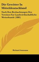 Die Gewitter in Mitteldeutschland: Nach Den Beobachtungen Der Vereines Für Landwirthschaftliche Wetterkunde 116109704X Book Cover