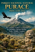 PARQUE NACIONAL NATURAL PURACÉ HIKING GUIDE 2026: The Complete Trekker's Companion to Colombia's Volcanic Páramo Trails, Wildlife, Condors & Cultural Secrets (Peak Pursuit — The Adventure Series) B0GXL89CDR Book Cover
