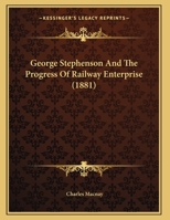 George Stephenson And The Progress Of Railway Enterprise (1881) 1120286549 Book Cover