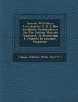 Ioannes Wilhelmus Archidapifer S. R. I. Hoc Anathema Eucharisticum Deo Ter Optimo Maximo Consecrat, in Memoriam S. Huberti Et Solatium Pauperum 1288151462 Book Cover