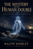 The Mystery of the Human Double - The Case for Astral Projection: A Groundbreaking Investigation into Bilocation, Astral Travel, and the Phantom Self 1807660605 Book Cover
