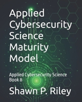 Applied Cybersecurity Science Maturity Model: Applied Cybersecurity Science Book 8 (Cybersecurity Science Canon - Applied Cybersecurity Science Series) B0GDDKPY4K Book Cover