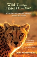 Wild Thing, I Think I Love You! : True Stories of Wildlife Encounters Around the World 1732774765 Book Cover