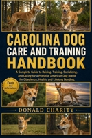 CAROLINA DOG CARE AND TRAINING HANDBOOK: A Complete Guide to Raising, Training, Socializing, and Caring for a Primitive American Dog Breed for Obedience, Health, and Lifelong Bonding. B0H7K5B4M4 Book Cover