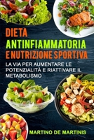 Dieta Antinfiammatoria e Nutrizione Sportiva: La via per aumentare le potenzialità e riattivare il metabolismo (Libro sulla dieta antinfiammatoria e ... riattivare il metabolismo) (Italian Edition) B0CTK419NB Book Cover