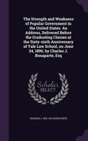 The strength and weakness of popular government in the United States. An address, delivered before the graduating classes at the sixty-sixth ... June 24, 1890, by Charles J. Bonaparte, esq 1378644891 Book Cover