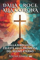 DALLA CROCE ALLA CORONA: DALLA RIBELLIONE CELESTE ALLA PROMESSA DEL REGNO ETERNO (Italian Edition) B0F5QG3BL7 Book Cover