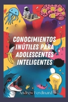 Conocimientos inútiles para adolescentes inteligentes: Découvrez plus de 200 faits fascinants pour éveiller la curiosité, animer les conversations et ... regard d’idées insolites (Spanish Edition) B0G6DPNKTB Book Cover